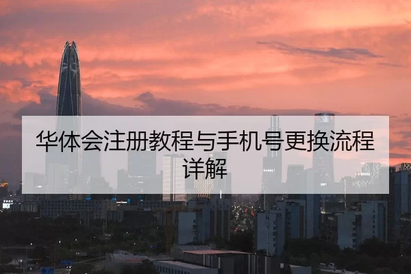 华体会注册教程与手机号更换流程详解