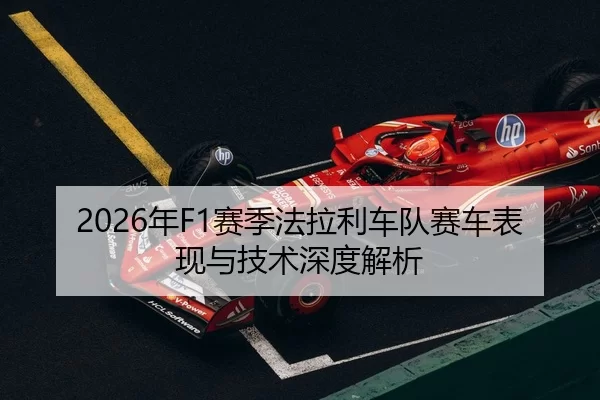 2026年F1赛季法拉利车队赛车表现与技术深度解析