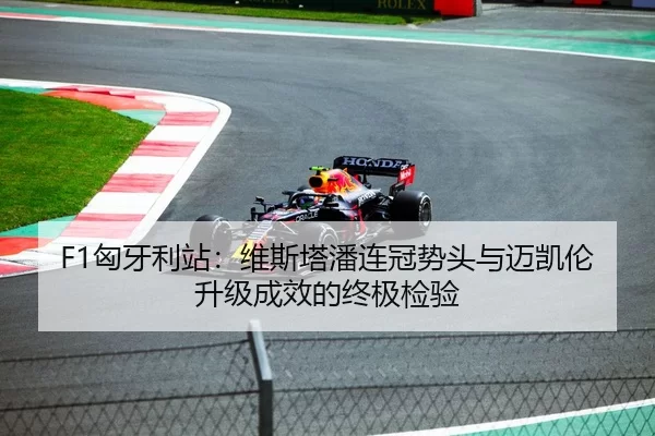 F1匈牙利站：维斯塔潘连冠势头与迈凯伦升级成效的终极检验