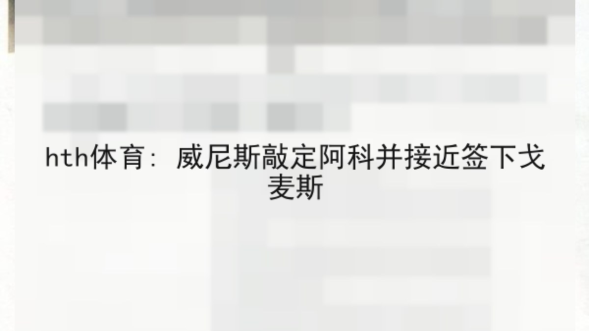 hth体育: 威尼斯敲定阿科并接近签下戈麦斯 hth体育: 威尼斯敲定阿科并接近签下戈麦斯