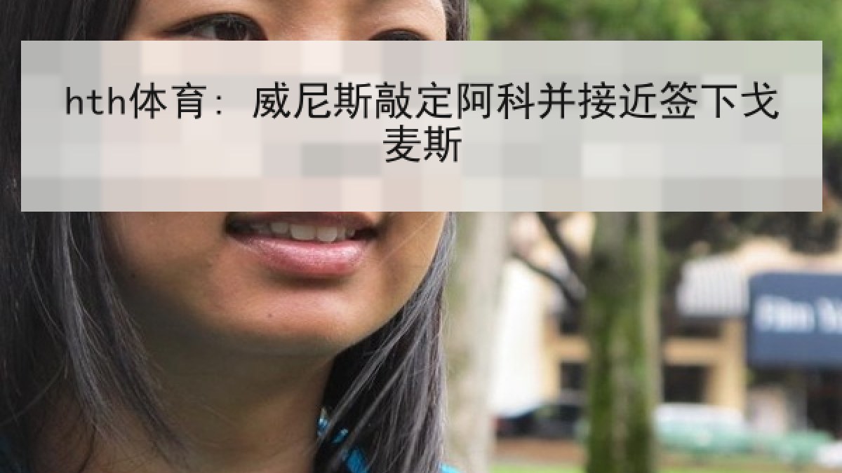 hth体育: 威尼斯敲定阿科并接近签下戈麦斯