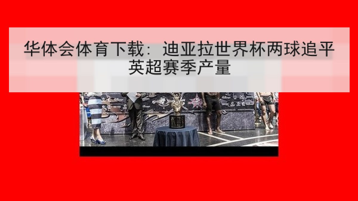 华体会体育下载: 迪亚拉世界杯两球追平英超赛季产量