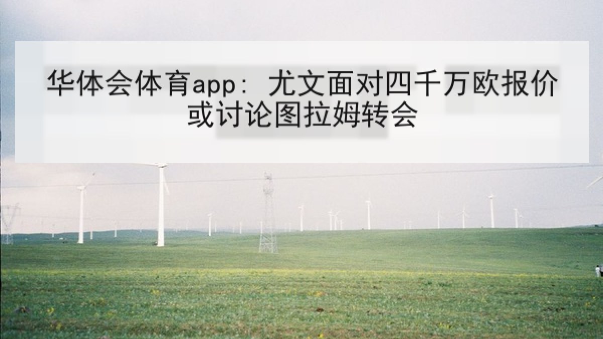 华体会体育app: 尤文面对四千万欧报价或讨论图拉姆转会 华体会体育app: 尤文面对四千万欧报价或讨论图拉姆转会