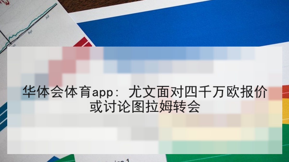 华体会体育app: 尤文面对四千万欧报价或讨论图拉姆转会