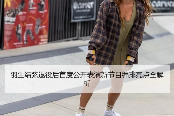 羽生结弦退役后首度公开表演新节目编排亮点全解析