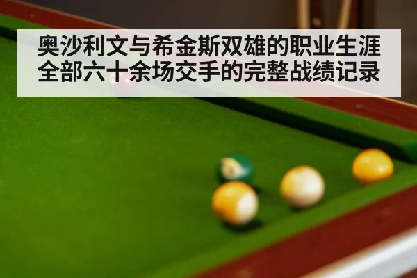 奥沙利文与希金斯双雄的职业生涯全部六十余场交手的完整战绩记录