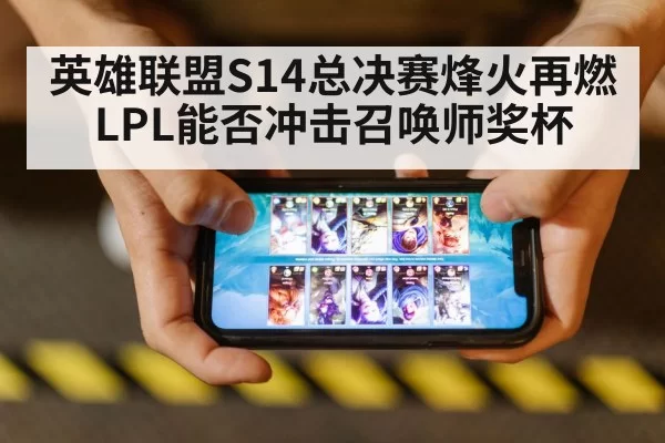 英雄联盟S14总决赛烽火再燃 LPL能否冲击召唤师奖杯
