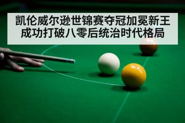 凯伦威尔逊世锦赛夺冠加冕新王成功打破八零后统治时代格局