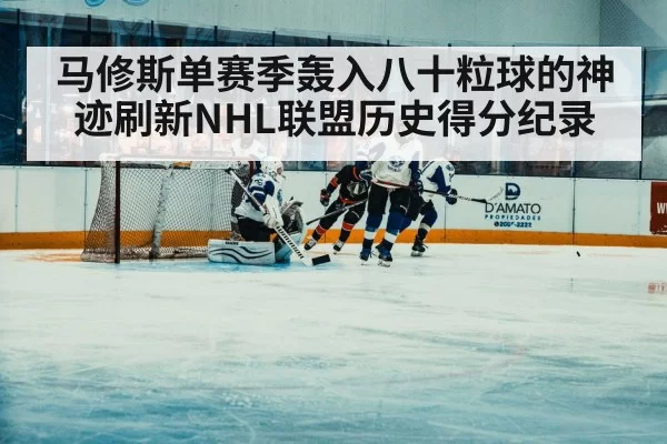 马修斯单赛季轰入八十粒球的神迹刷新NHL联盟历史得分纪录