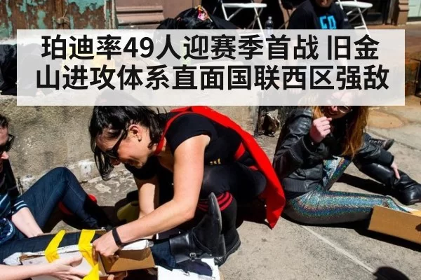 珀迪率49人迎赛季首战 旧金山进攻体系直面国联西区强敌