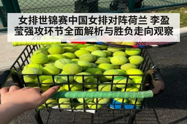 女排世锦赛中国女排对阵荷兰 李盈莹强攻环节全面解析与胜负走向观察